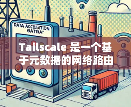 Tailscale 是一个基于元数据的网络路由工具,适用于构建复杂的网络路由配置。以下是对 Tailscale 的详细总结 Tailscale 是一个基于元数据的网络路由工具,适用于构建复杂的网络路由配置。以下是对 Tailscale 的详细总结
