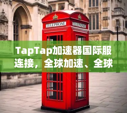TapTap加速器国际服连接，全球加速、全球游戏，开启你的游戏人生！