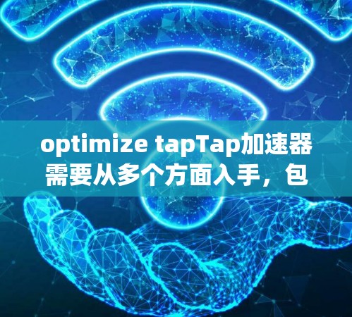 optimize tapTap加速器需要从多个方面入手,包括提高加速器页面加载速度、优化用户界面、优化搜索引擎优化、功能优化、隐私保护和持续改进。以下是具体的步骤和建议 optimize tapTap加速器需要从多个方面入手,包括提高加速器页面加载速度、优化用户界面、优化搜索引擎优化、功能优化、隐私保护和持续改进。以下是具体的步骤和建议
