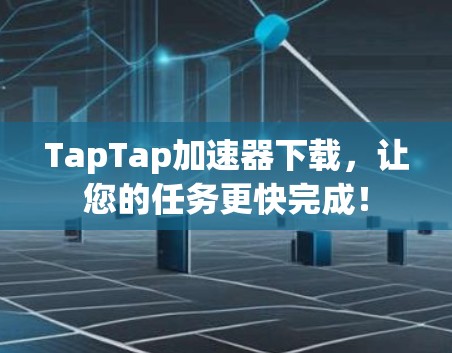TapTap加速器下载，让您的任务更快完成！