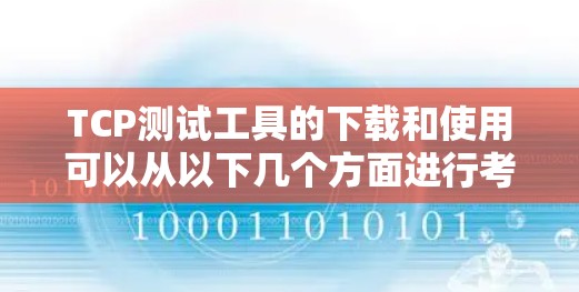 TCP测试工具的下载和使用可以从以下几个方面进行考虑