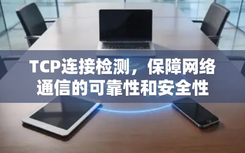 TCP连接检测，保障网络通信的可靠性和安全性