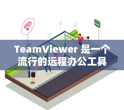 TeamViewer 是一个流行的远程办公工具，允许团队成员访问远程服务器、云端文件和云存储，进行协作和沟通。以下是一些常见的 TeamViewer 工具和功能