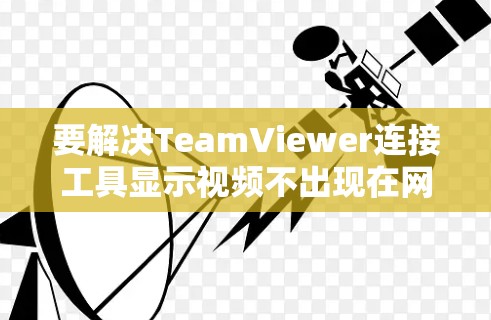 要解决TeamViewer连接工具显示视频不出现在网络的问题，可以按照以下步骤进行