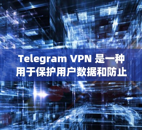 Telegram VPN 是一种用于保护用户数据和防止 unwanted访问的VPN服务。它通过在特定服务器或网站上限制访问，防止用户通过这些来源获取敏感信息，例如您的账户、私密对话或其他敏感数据