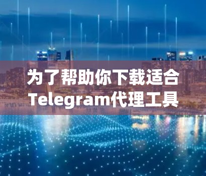 为了帮助你下载适合Telegram代理工具的推荐，以下是一些详细的步骤和工具建议，涵盖功能、安全性和预算