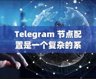 Telegram 节点配置是一个复杂的系统，涉及多个参数和设备。以下是一些关键步骤和注意事项，帮助您系统地完成节点配置