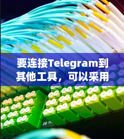 要连接Telegram到其他工具，可以采用以下几种方法