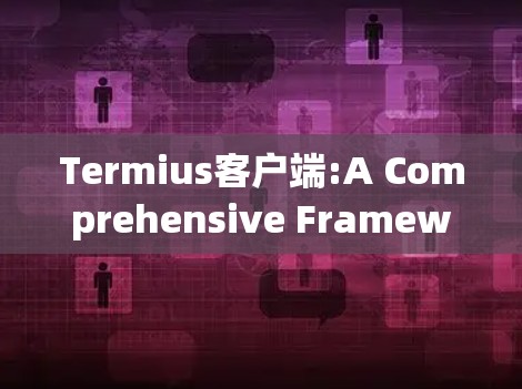 Termius客户端:A Comprehensive Framework for Electron-Based Applications Termius客户端:A Comprehensive Framework for Electron-Based Applications