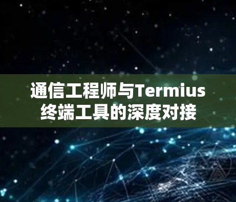 通信工程师与Termius终端工具的深度对接 通信工程师与Termius终端工具的深度对接