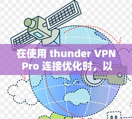 在使用 thunder VPN Pro 连接优化时，以下是一些步骤和方法可以帮助您解决连接不畅的问题