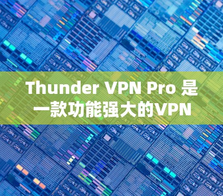 Thunder VPN Pro 是一款功能强大的VPN软件，提供多种高级功能，包括加密、多端支持、缓存管理等。如果你正在寻找替代软件，以下是一些推荐的选项，它们各有特点，适合不同的需求
