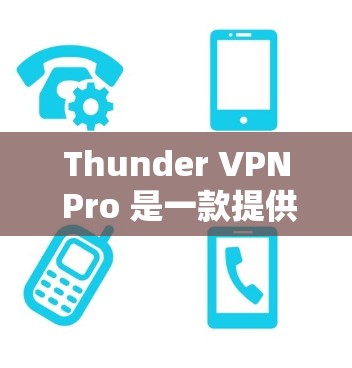 Thunder VPN Pro 是一款提供VPN服务的软件，其隐私功能和安全分析主要涉及数据收集、存储和传输的控制。以下是对Thunder VPN Pro隐私功能的详细分析