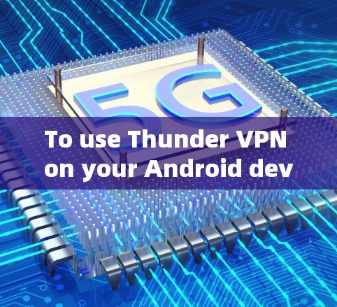 To use Thunder VPN on your Android device,follow these organized steps: To use Thunder VPN on your Android device,follow these organized steps: