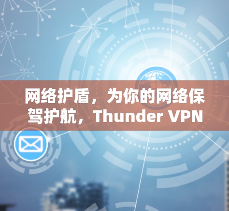 网络护盾,为你的网络保驾护航,Thunder VPN安卓版让你轻松避开网络威胁 网络护盾,为你的网络保驾护航,Thunder VPN安卓版让你轻松避开网络威胁