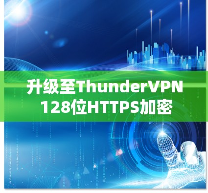 升级至ThunderVPN 128位HTTPS加密