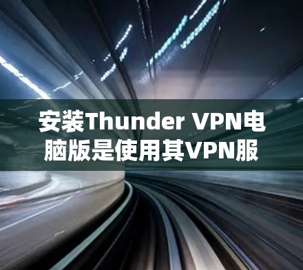 安装Thunder VPN电脑版是使用其VPN服务进行网络连接的步骤。以下是一个详细的安装指南 安装Thunder VPN电脑版是使用其VPN服务进行网络连接的步骤。以下是一个详细的安装指南