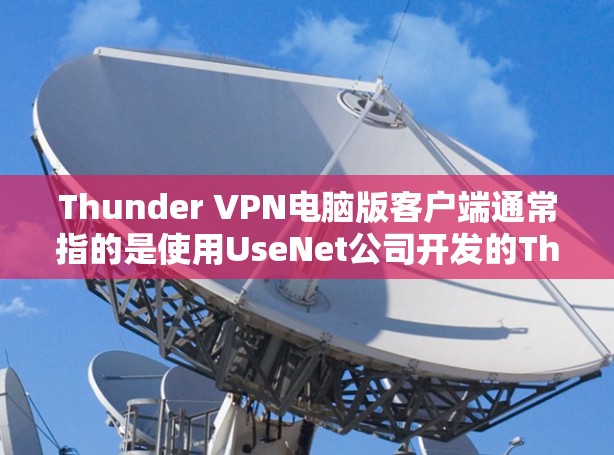 Thunder VPN电脑版客户端通常指的是使用UseNet公司开发的Thunder VPN软件的电脑版本，该软件主要用于远程访问互联网、VPN连接、文件传输、在线聊天以及设备管理等功能