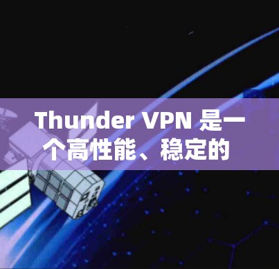 Thunder VPN 是一个高性能、稳定的 VPN 软件,以其丰富的功能和高效的网络连接而闻名。以下是对Thunder VPN 的详细总结 Thunder VPN 是一个高性能、稳定的 VPN 软件,以其丰富的功能和高效的网络连接而闻名。以下是对Thunder VPN 的详细总结