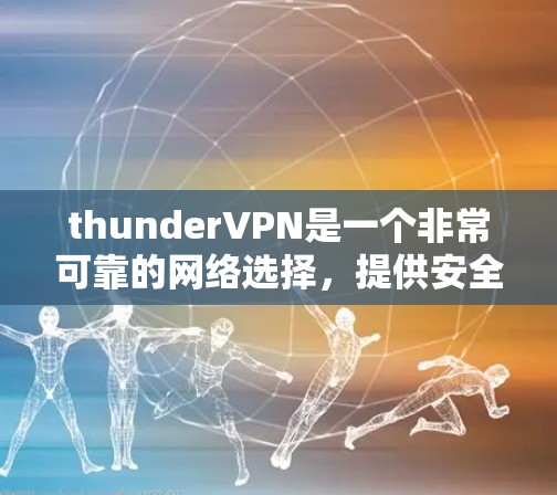 thunderVPN是一个非常可靠的网络选择,提供安全、可靠和丰富的功能,让用户在使用时可以放心。以下是对 thunderVPN功能的详细介绍 thunderVPN是一个非常可靠的网络选择,提供安全、可靠和丰富的功能,让用户在使用时可以放心。以下是对 thunderVPN功能的详细介绍
