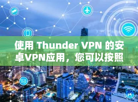 使用 Thunder VPN 的安卓VPN应用，您可以按照以下步骤进行设置和使用