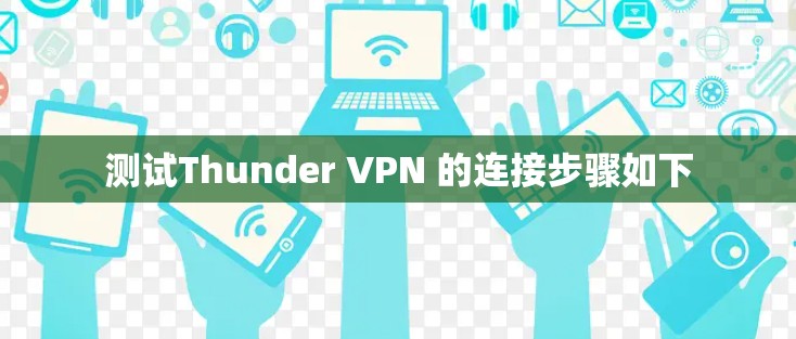 测试Thunder VPN 的连接步骤如下 测试Thunder VPN 的连接步骤如下