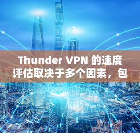 Thunder VPN 的速度评估取决于多个因素,包括但不限于 Thunder VPN 的速度评估取决于多个因素,包括但不限于