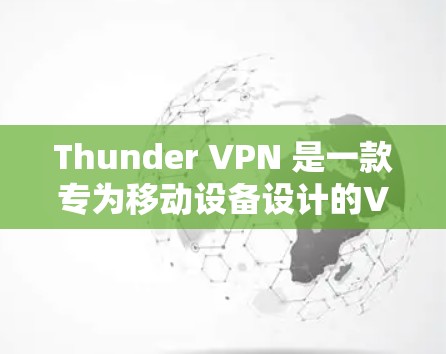 Thunder VPN 是一款专为移动设备设计的VPN服务,旨在提供高安全性和低延迟的网络连接。以下是Thunder VPN 的详细介绍 Thunder VPN 是一款专为移动设备设计的VPN服务,旨在提供高安全性和低延迟的网络连接。以下是Thunder VPN 的详细介绍