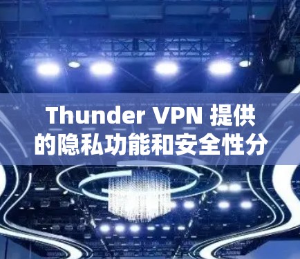 Thunder VPN 提供的隐私功能和安全性分析可以从以下几个方面进行总结