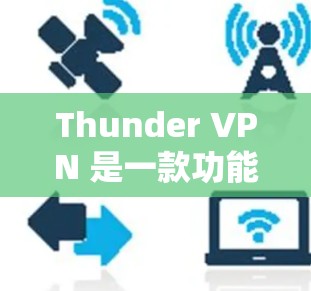 Thunder VPN 是一款功能强大且易于使用的VPN软件，支持手机端的访问。以下是对Thunder VPN 最新版本在手机端的使用指南的详细说明