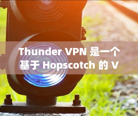 Thunder VPN 是一个基于 Hopscotch 的 VPN 系统，旨在提供安全、多设备访问和高可用性的网络连接。以下是对 thunder VPN 的详细介绍，帮助你决定是否下载并下载