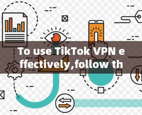 To use TikTok VPN effectively,follow these steps: