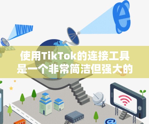使用TikTok的连接工具是一个非常简洁但强大的功能,可以让你轻松创建、发布和分享视频。以下是详细的步骤指南 使用TikTok的连接工具是一个非常简洁但强大的功能,可以让你轻松创建、发布和分享视频。以下是详细的步骤指南