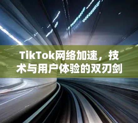 TikTok网络加速，技术与用户体验的双刃剑
