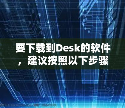 要下载到Desk的软件，建议按照以下步骤操作