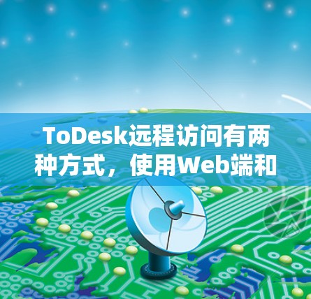 ToDesk远程访问有两种方式,使用Web端和远程服务器 ToDesk远程访问有两种方式,使用Web端和远程服务器
