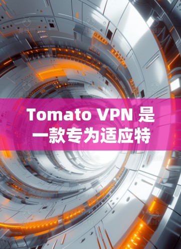 Tomato VPN 是一款专为适应特定VPN需求而设计的翻墙软件，旨在自动化网络配置，减少网络使用。以下是对Tomato VPN的详细总结