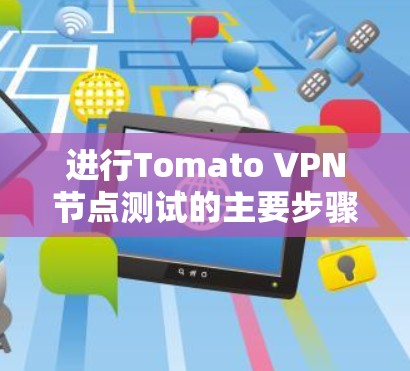 进行Tomato VPN节点测试的主要步骤如下