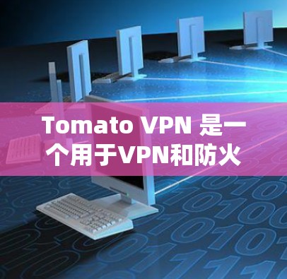 Tomato VPN 是一个用于VPN和防火墙的工具。以下是使用Tomato VPN科学上网的教程 Tomato VPN 是一个用于VPN和防火墙的工具。以下是使用Tomato VPN科学上网的教程