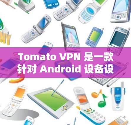 Tomato VPN 是一款针对 Android 设备设计的高速网络VPN软件,旨在为用户提供安全、高效的网络连接体验。以下是对 Tomato VPN 在 Android 用户中的体验的评测 Tomato VPN 是一款针对 Android 设备设计的高速网络VPN软件,旨在为用户提供安全、高效的网络连接体验。以下是对 Tomato VPN 在 Android 用户中的体验的评测