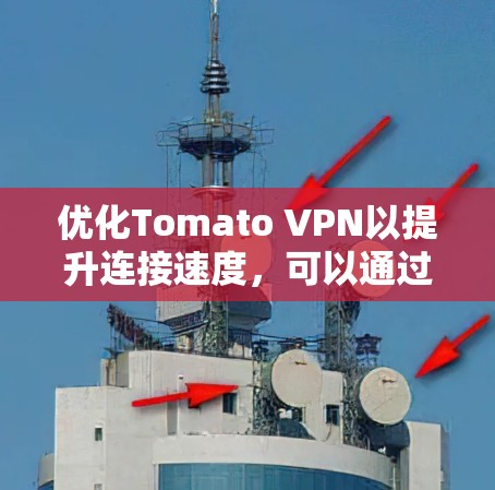 优化Tomato VPN以提升连接速度,可以通过以下步骤综合考虑多种因素,包括服务器配置、网络连接、缓存优化、负载管理、客户端优化以及Tomcat配置等方面 优化Tomato VPN以提升连接速度,可以通过以下步骤综合考虑多种因素,包括服务器配置、网络连接、缓存优化、负载管理、客户端优化以及Tomcat配置等方面