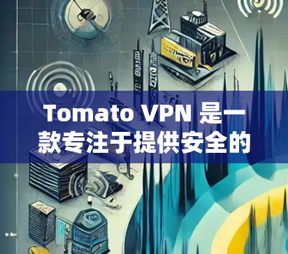 Tomato VPN 是一款专注于提供安全的VPN服务,专为Web用户设计,旨在提供高隐私和安全的网络连接体验。以下是一些关键信息和步骤,帮助你更好地使用Tomato VPN Tomato VPN 是一款专注于提供安全的VPN服务,专为Web用户设计,旨在提供高隐私和安全的网络连接体验。以下是一些关键信息和步骤,帮助你更好地使用Tomato VPN