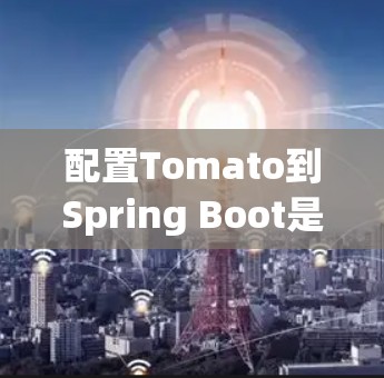 配置Tomato到Spring Boot是一个逐步的过程，需要遵循以下步骤