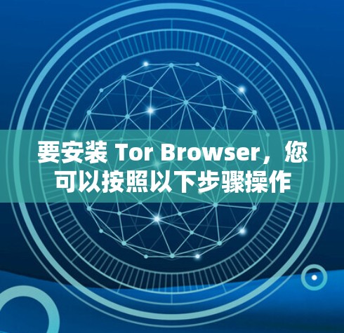 要安装 Tor Browser,您可以按照以下步骤操作 要安装 Tor Browser,您可以按照以下步骤操作