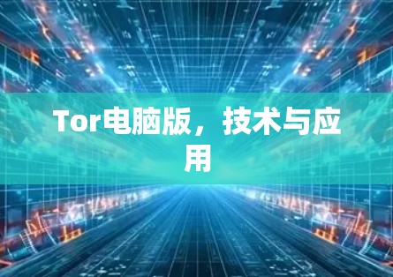 Tor电脑版,技术与应用 Tor电脑版,技术与应用
