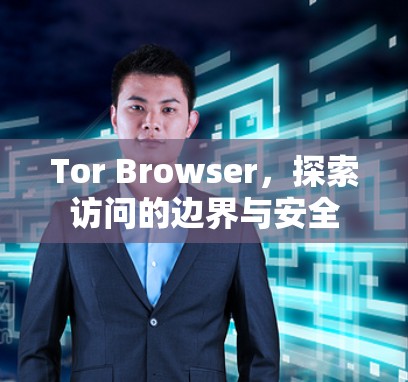 Tor Browser,探索访问的边界与安全 Tor Browser,探索访问的边界与安全