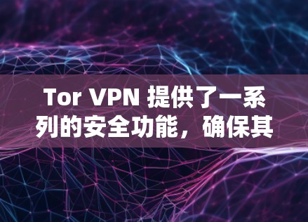 Tor VPN 提供了一系列的安全功能，确保其数据传输和处理的一致性。以下是其主要的安全功能