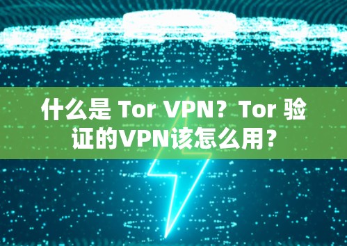 什么是 Tor VPN?Tor 验证的VPN该怎么用? 什么是 Tor VPN?Tor 验证的VPN该怎么用?