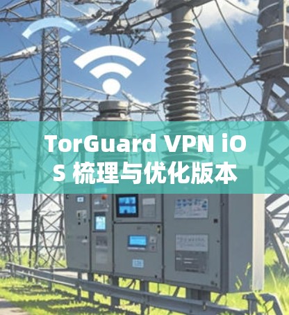 TorGuard VPN iOS 梳理与优化版本 TorGuard VPN iOS 梳理与优化版本