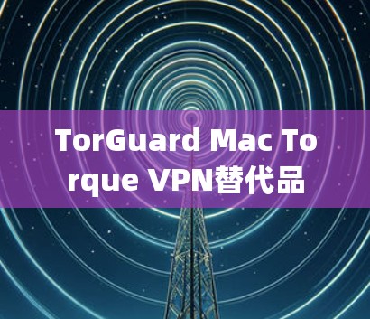 TorGuard Mac Torque VPN替代品 TorGuard Mac Torque VPN替代品